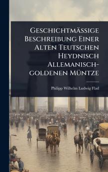 GeschichtmäÃige Beschreibung Einer Alten Teutschen Heydnisch Allemanisch-goldenen MÃ1/4ntze