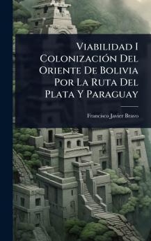 Viabilidad I ColonizaciÃ3n Del Oriente De Bolivia Por La Ruta Del Plata Y Paraguay