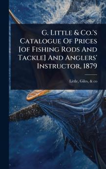 G. Little & Co.'s Catalogue Of Prices [of Fishing Rods And Tackle] And Anglers' Instructor 1879