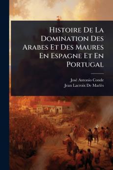 Histoire De La Domination Des Arabes Et Des Maures En Espagne Et En Portugal