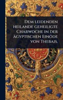 Dem leidenden heilande geheiligte Charwoche in der ägyptischen Einöde von Thebais.