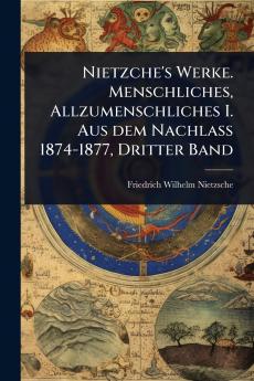 Nietzche's Werke. Menschliches Allzumenschliches I. Aus dem Nachlass 1874-1877 Dritter Band