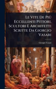 Vite De PiÃ1/4 Eccellenti Pittori Scultori E Architetti Scritte Da Giorgio Vasari