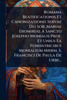 Romana Beatificationis Et Canonizationis Servae Dei Sor. Mariae Diomiriae A Sancto Josepho Monialis Prof. Et Unius Ea Fundatricibus Monialium Minim. S. Francisci De Paula De Urbe...
