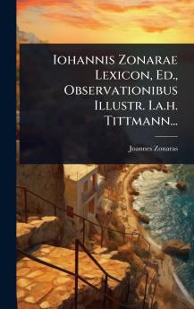 Iohannis Zonarae Lexicon Ed. Observationibus Illustr. I.a.h. Tittmann...
