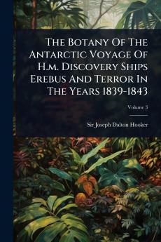 Botany Of The Antarctic Voyage Of H.m. Discovery Ships Erebus And Terror In The Years 1839-1843