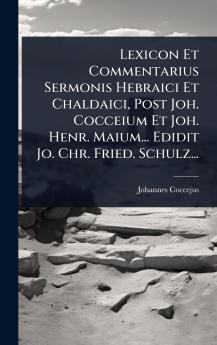 Lexicon Et Commentarius Sermonis Hebraici Et Chaldaici Post Joh. Cocceium Et Joh. Henr. Maium... Edidit Jo. Chr. Fried. Schulz...