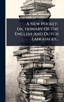A New Pocket-dictionary Of The English And Dutch Languages...