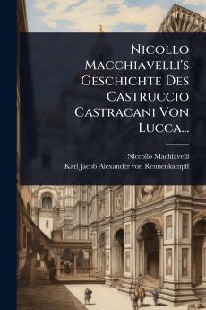 Nicollo Macchiavelli's Geschichte Des Castruccio Castracani Von Lucca...