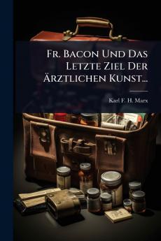 Fr. Bacon Und Das Letzte Ziel Der Ãrztlichen Kunst...
