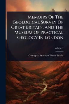 Memoirs Of The Geological Survey Of Great Britain And The Museum Of Practical Geology In London