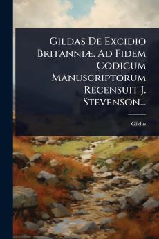 Gildas De Excidio BritanniÃ]. Ad Fidem Codicum Manuscriptorum Recensuit J. Stevenson...