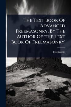 Text Book Of Advanced Freemasonry By The Author Of 'the Text Book Of Freemasonry'