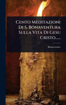 Cento Meditazioni Di S. Bonaventura Sulla Vita Di Gesu Cristo......