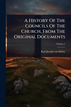 History Of The Councils Of The Church From The Original Documents