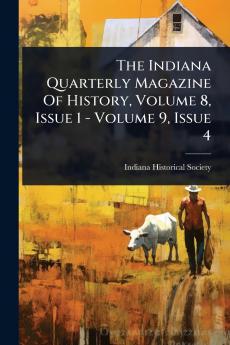 Indiana Quarterly Magazine Of History Volume 8 Issue 1 - Volume 9 Issue 4