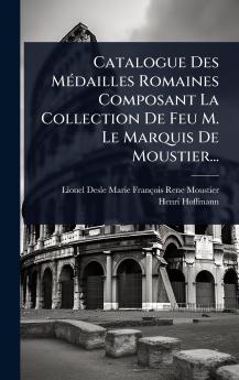 Catalogue Des MÃ(c)dailles Romaines Composant La Collection De Feu M. Le Marquis De Moustier...