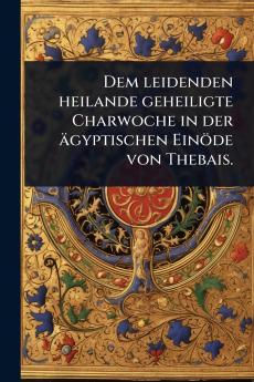 Dem leidenden heilande geheiligte Charwoche in der ägyptischen Einöde von Thebais.