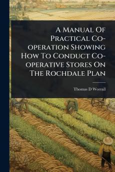 Manual Of Practical Co-operation Showing How To Conduct Co-operative Stores On The Rochdale Plan
