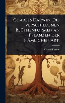 Charles Darwin Die verschiedenen BlÃ1/4thenformen an Pflanzen der nämlichen Art.