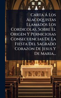 Carta Ã Los Alacoquistas Llamados Los Cordicolas Sobre El Origen Y Perniciosas Consecuencias De La Fiesta Del Sagrado Corazon De Jesus Y De Maria...