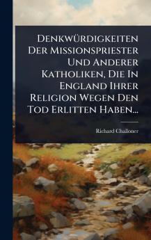 DenkwÃ1/4rdigkeiten Der Missionspriester Und Anderer Katholiken Die In England Ihrer Religion Wegen Den Tod Erlitten Haben...