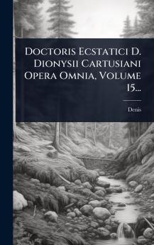 Doctoris Ecstatici D. Dionysii Cartusiani Opera Omnia Volume 15...
