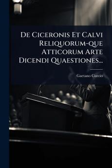 De Ciceronis Et Calvi Reliquorum-que Atticorum Arte Dicendi Quaestiones...
