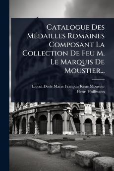 Catalogue Des MÃ(c)dailles Romaines Composant La Collection De Feu M. Le Marquis De Moustier...