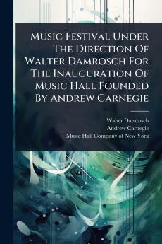 Music Festival Under The Direction Of Walter Damrosch For The Inauguration Of Music Hall Founded By Andrew Carnegie