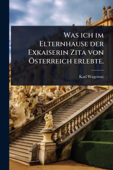 Was ich im Elternhause der Exkaiserin Zita von Ã-sterreich erlebte.