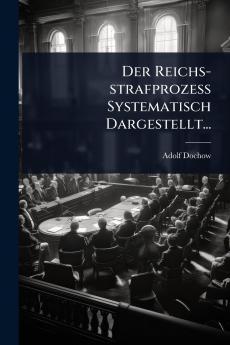 Reichs-strafprozess Systematisch Dargestellt...