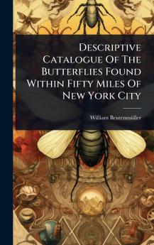 Descriptive Catalogue Of The Butterflies Found Within Fifty Miles Of New York City