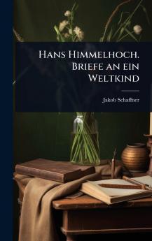 Hans Himmelhoch. Briefe an ein Weltkind
