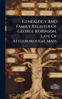 Genealogy And Family Register Of George Robinson Late Of Attleborough Mass