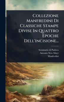 Collezione Manfredini Di Classiche Stampe Divise In Quattro Epoche Dell'incisione...