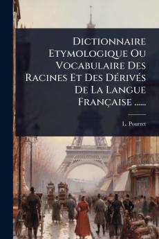 Dictionnaire Etymologique Ou Vocabulaire Des Racines Et Des DÃ(c)rivÃ(c)s De La Langue Française ......