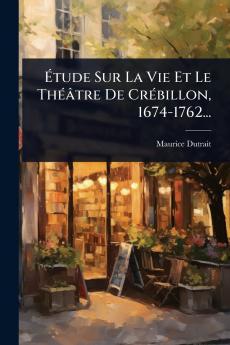 Ã&#137;tude Sur La Vie Et Le ThÃ(c)âtre De CrÃ(c)billon 1674-1762...