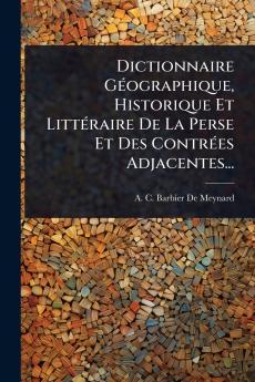 Dictionnaire GÃ(c)ographique Historique Et LittÃ(c)raire De La Perse Et Des ContrÃ(c)es Adjacentes...