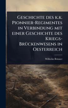 Geschichte des k.k. Pionnier-Regimentes in Verbindung mit einer Geschichte des Kriegs-BrÃ1/4ckenwesens in Oesterreich