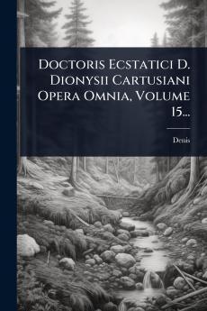 Doctoris Ecstatici D. Dionysii Cartusiani Opera Omnia Volume 15...