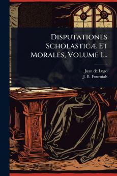 Disputationes ScholasticÃ] Et Morales Volume 1...