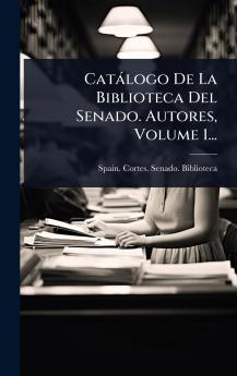 Catàlogo De La Biblioteca Del Senado. Autores Volume 1...