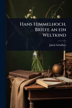 Hans Himmelhoch. Briefe an ein Weltkind