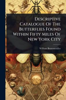 Descriptive Catalogue Of The Butterflies Found Within Fifty Miles Of New York City