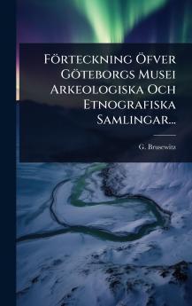 Förteckning Ã-fver Göteborgs Musei Arkeologiska Och Etnografiska Samlingar...