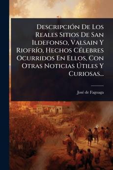 DescripciÃ3n De Los Reales Sitios De San Ildefonso Valsain Y RiofrÃ-o Hechos CÃ(c)lebres Ocurridos En Ellos Con Otras Noticias Ã&#154;tiles Y Curiosas...