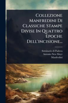 Collezione Manfredini Di Classiche Stampe Divise In Quattro Epoche Dell'incisione...