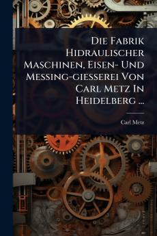 Fabrik Hidraulischer Maschinen Eisen- Und Messing-giesserei Von Carl Metz In Heidelberg ...