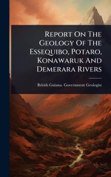 Report On The Geology Of The Essequibo Potaro Konawaruk And Demerara Rivers